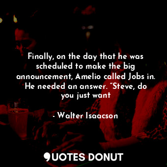  Finally, on the day that he was scheduled to make the big announcement, Amelio c... - Walter Isaacson - Quotes Donut