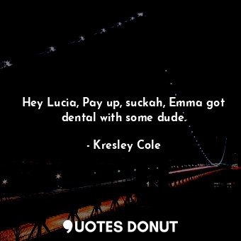  Hey Lucia, Pay up, suckah, Emma got dental with some dude.... - Kresley Cole - Quotes Donut