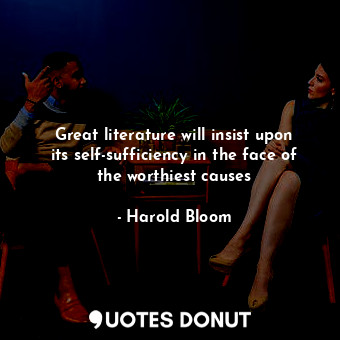  Great literature will insist upon its self-sufficiency in the face of the worthi... - Harold Bloom - Quotes Donut