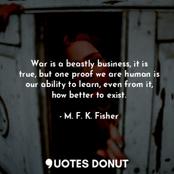  War is a beastly business, it is true, but one proof we are human is our ability... - M. F. K. Fisher - Quotes Donut