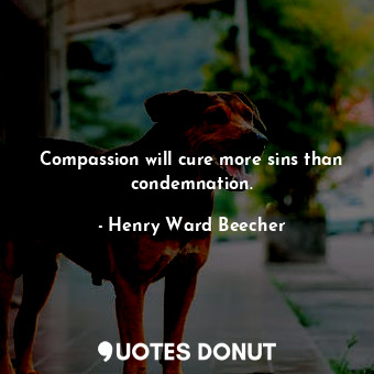  Compassion will cure more sins than condemnation.... - Henry Ward Beecher - Quotes Donut