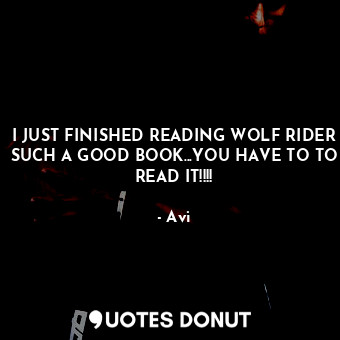 I JUST FINISHED READING WOLF RIDER SUCH A GOOD BOOK...YOU HAVE TO TO READ IT!!!!