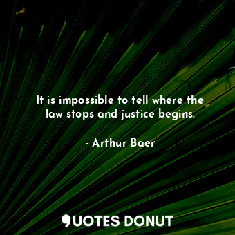  It is impossible to tell where the law stops and justice begins.... - Arthur Baer - Quotes Donut