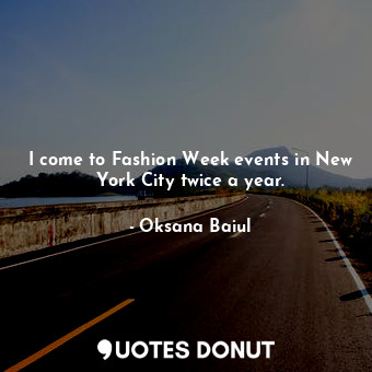  I come to Fashion Week events in New York City twice a year.... - Oksana Baiul - Quotes Donut