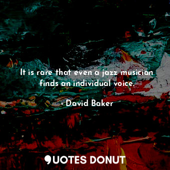  It is rare that even a jazz musician finds an individual voice.... - David Baker - Quotes Donut