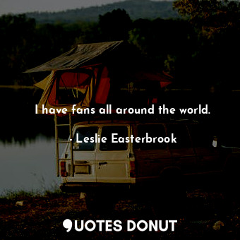  I have fans all around the world.... - Leslie Easterbrook - Quotes Donut