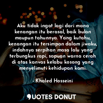  Aku tidak ingat lagi dari mana kenangan itu berasal, baik bulan maupun tahunnya.... - Khaled Hosseini - Quotes Donut