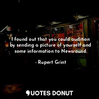  I found out that you could audition by sending a picture of yourself and some in... - Rupert Grint - Quotes Donut