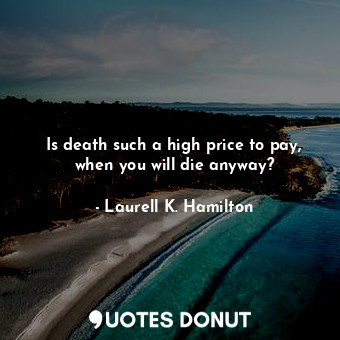  Is death such a high price to pay, when you will die anyway?... - Laurell K. Hamilton - Quotes Donut