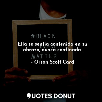  Ella se sentía contenida en su abrazo, nunca confinada.... - Orson Scott Card - Quotes Donut