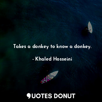 Takes a donkey to know a donkey.