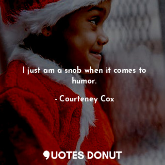  I just am a snob when it comes to humor.... - Courteney Cox - Quotes Donut