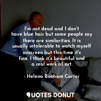  I&#39;m not dead and I don&#39;t have blue hair but some people say there are si... - Helena Bonham Carter - Quotes Donut