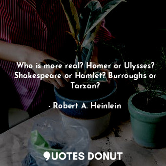  Who is more real? Homer or Ulysses? Shakespeare or Hamlet? Burroughs or Tarzan?... - Robert A. Heinlein - Quotes Donut