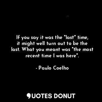 If you say it was the "last" time, it might well turn out to be the last. What you meant was "the most recent time I was here".
