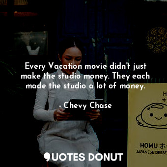  Every Vacation movie didn&#39;t just make the studio money. They each made the s... - Chevy Chase - Quotes Donut