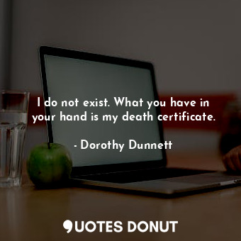  I do not exist. What you have in your hand is my death certificate.... - Dorothy Dunnett - Quotes Donut