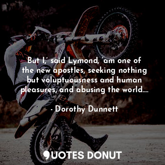  But I,’ said Lymond, ‘am one of the new apostles, seeking nothing but voluptuous... - Dorothy Dunnett - Quotes Donut