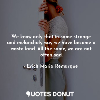  We know only that in some strange and melancholy way we have become a waste land... - Erich Maria Remarque - Quotes Donut