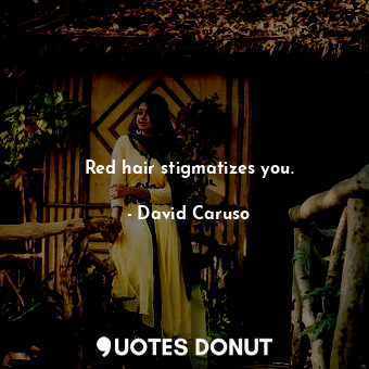 Red hair stigmatizes you.