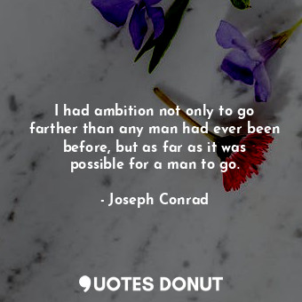 I had ambition not only to go farther than any man had ever been before, but as ... - Joseph Conrad - Quotes Donut