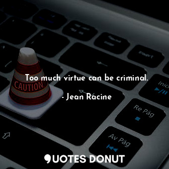 Too much virtue can be criminal.