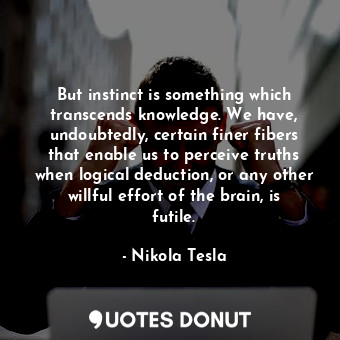  But instinct is something which transcends knowledge. We have, undoubtedly, cert... - Nikola Tesla - Quotes Donut