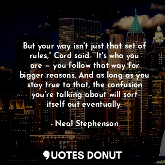  But your way isn't just that set of rules,” Cord said. “It's who you are — you f... - Neal Stephenson - Quotes Donut
