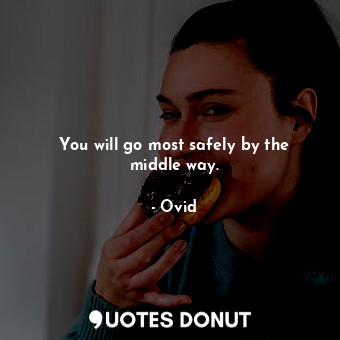You will go most safely by the middle way.