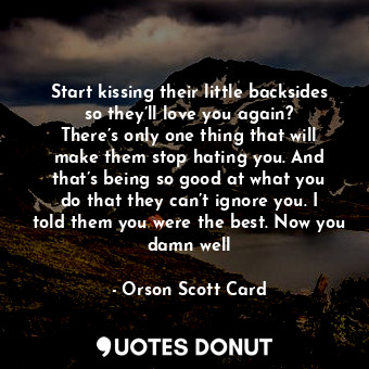  Start kissing their little backsides so they’ll love you again? There’s only one... - Orson Scott Card - Quotes Donut