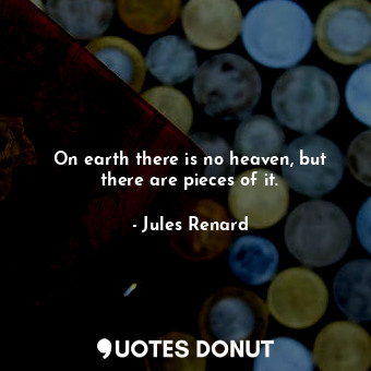 On earth there is no heaven, but there are pieces of it.... - Jules Renard - Quotes Donut