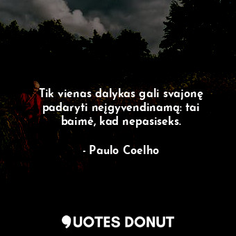  Tik vienas dalykas gali svajonę padaryti neįgyvendinamą: tai baimė, kad nepasise... - Paulo Coelho - Quotes Donut