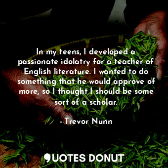  In my teens, I developed a passionate idolatry for a teacher of English literatu... - Trevor Nunn - Quotes Donut