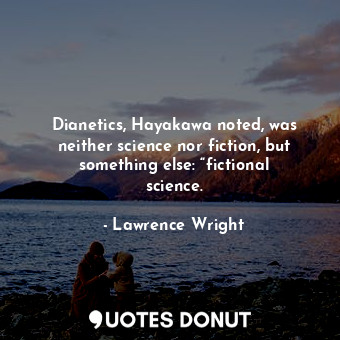  Dianetics, Hayakawa noted, was neither science nor fiction, but something else: ... - Lawrence Wright - Quotes Donut