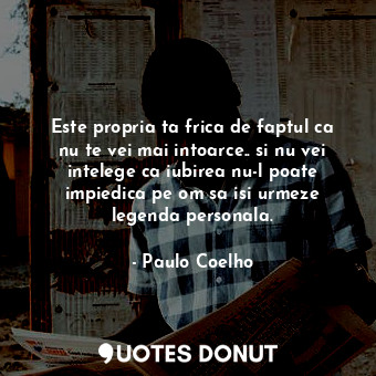  Este propria ta frica de faptul ca nu te vei mai intoarce.. si nu vei intelege c... - Paulo Coelho - Quotes Donut