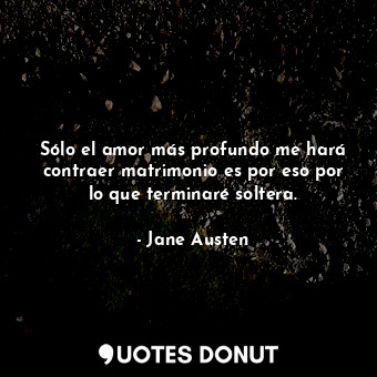  Sólo el amor más profundo me hará contraer matrimonio es por eso por lo que term... - Jane Austen - Quotes Donut