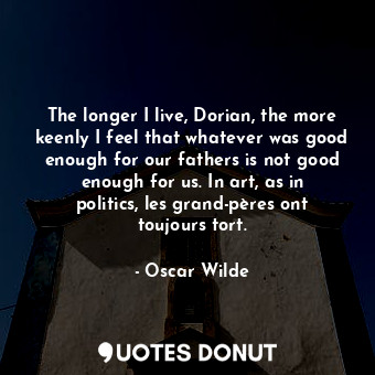  The longer I live, Dorian, the more keenly I feel that whatever was good enough ... - Oscar Wilde - Quotes Donut