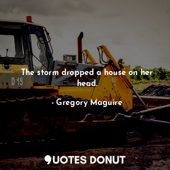  The storm dropped a house on her head.... - Gregory Maguire - Quotes Donut