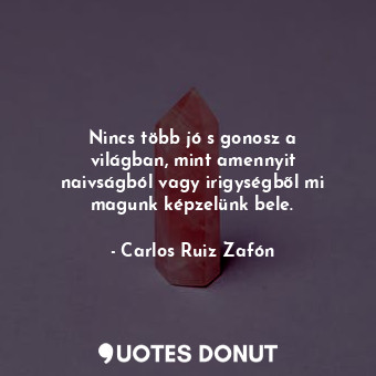  Nincs több jó s gonosz a világban, mint amennyit naivságból vagy irigységből mi ... - Carlos Ruiz Zafón - Quotes Donut