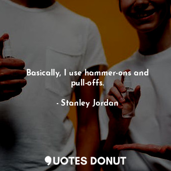  Basically, I use hammer-ons and pull-offs.... - Stanley Jordan - Quotes Donut