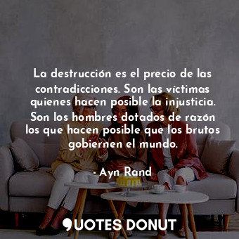  La destrucción es el precio de las contradicciones. Son las víctimas quienes hac... - Ayn Rand - Quotes Donut