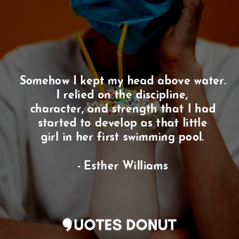 Somehow I kept my head above water. I relied on the discipline, character, and strength that I had started to develop as that little girl in her first swimming pool.