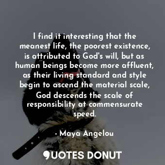  I find it interesting that the meanest life, the poorest existence, is attribute... - Maya Angelou - Quotes Donut