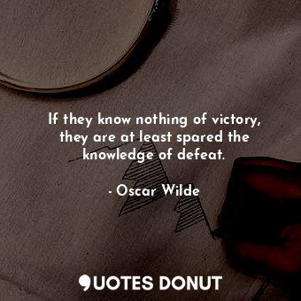  If they know nothing of victory, they are at least spared the knowledge of defea... - Oscar Wilde - Quotes Donut