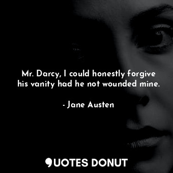  Mr. Darcy, I could honestly forgive his vanity had he not wounded mine.... - Jane Austen - Quotes Donut