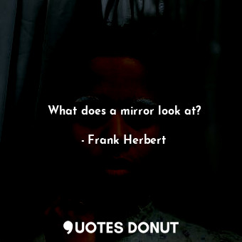  What does a mirror look at?... - Frank Herbert - Quotes Donut