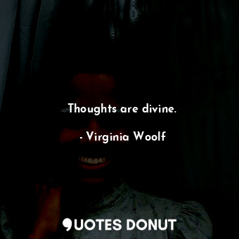 Thoughts are divine.