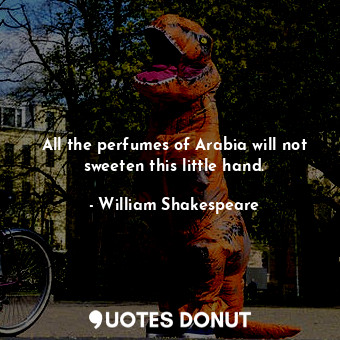  All the perfumes of Arabia will not sweeten this little hand.... - William Shakespeare - Quotes Donut