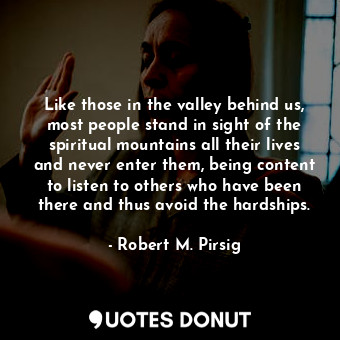  Like those in the valley behind us, most people stand in sight of the spiritual ... - Robert M. Pirsig - Quotes Donut