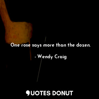  One rose says more than the dozen.... - Wendy Craig - Quotes Donut